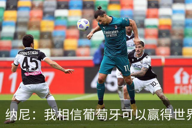 纳尼：我相信葡萄牙可以赢得世界杯 会有很多人希望看到C罗捧杯
